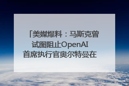 美媒爆料：马斯克曾试图阻止OpenAI首席执行官奥尔特曼在中东的AI交易