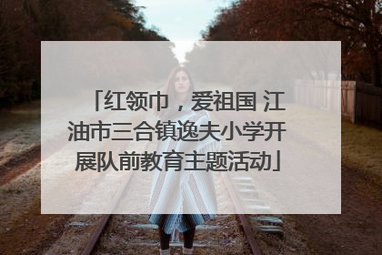 红领巾，爱祖国 江油市三合镇逸夫小学开展队前教育主题活动