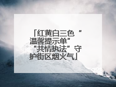红黄白三色“温馨提示单” “共情执法”守护街区烟火气