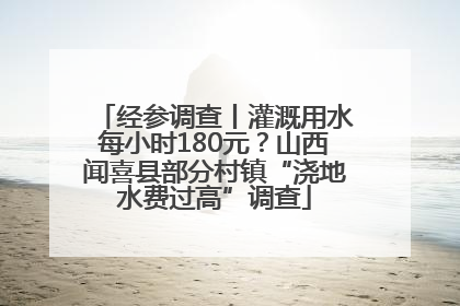 经参调查丨灌溉用水每小时180元？山西闻喜县部分村镇“浇地水费过高”调查