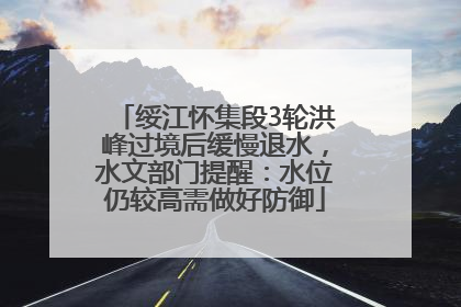 绥江怀集段3轮洪峰过境后缓慢退水，水文部门提醒：水位仍较高需做好防御