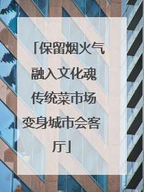 保留烟火气 融入文化魂 传统菜市场变身城市会客厅