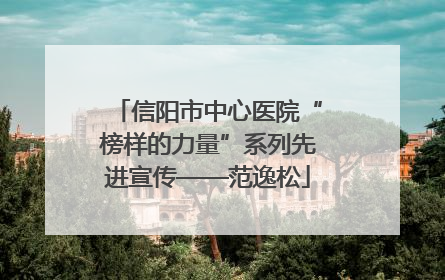 信阳市中心医院“榜样的力量”系列先进宣传——范逸松
