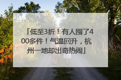 低至3折！有人囤了400多件！气温回升，杭州一地却出奇热闹