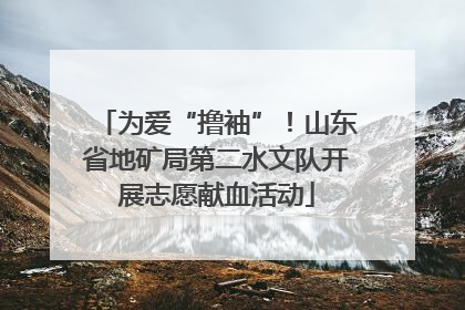 为爱“撸袖”！山东省地矿局第二水文队开展志愿献血活动