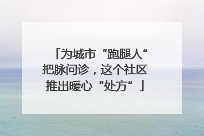 为城市“跑腿人”把脉问诊，这个社区推出暖心“处方”