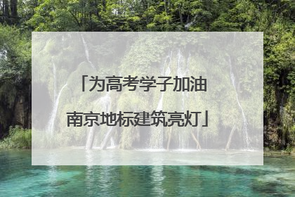 为高考学子加油 南京地标建筑亮灯