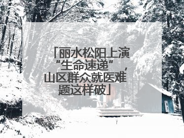 丽水松阳上演“生命速递”，山区群众就医难题这样破