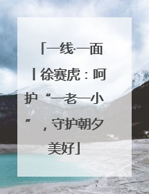 一线·一面丨徐赛虎：呵护“一老一小”，守护朝夕美好