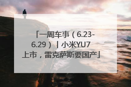 一周车事（6.23-6.29）丨小米YU7上市，雷克萨斯要国产