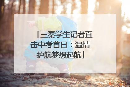 三秦学生记者直击中考首日：温情护航梦想起航