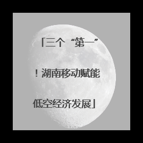 三个“第一”！湖南移动赋能低空经济发展