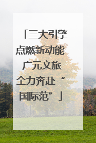 三大引擎点燃新动能 广元文旅全力奔赴“国际范”