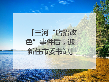 三河“店招改色”事件后，迎新任市委书记