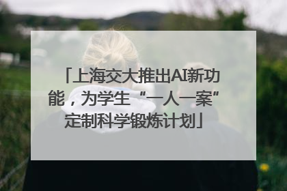 上海交大推出AI新功能，为学生“一人一案”定制科学锻炼计划