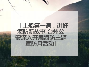 上船第一课，讲好海防新故事 台州公安深入开展海防主题宣防月活动