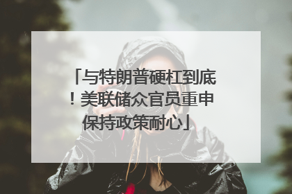 与特朗普硬杠到底！美联储众官员重申保持政策耐心
