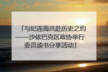 与纪连海共赴历史之约——沙依巴克区政协举行委员读书分享活动