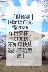世预赛｜国足提前无缘2026年世界杯，与其悲伤，不如尽快从选帅开始重建