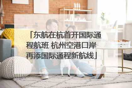 东航在杭首开国际通程航班 杭州空港口岸再添国际通程新航线