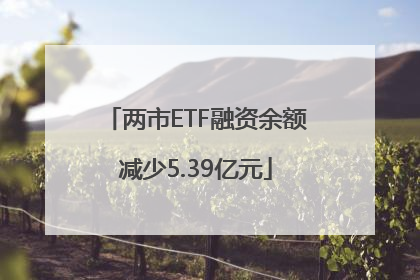 两市ETF融资余额减少5.39亿元