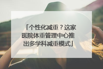 个性化减重？这家医院体重管理中心推出多学科减重模式