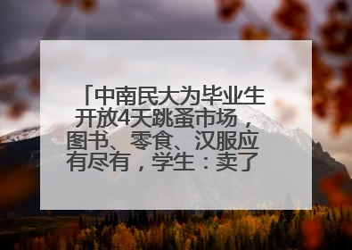 中南民大为毕业生开放4天跳蚤市场，图书、零食、汉服应有尽有，学生：卖了几十个手串