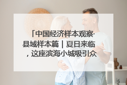 中国经济样本观察·县域样本篇｜夏日来临，这座滨海小城吸引众多年轻人打卡……