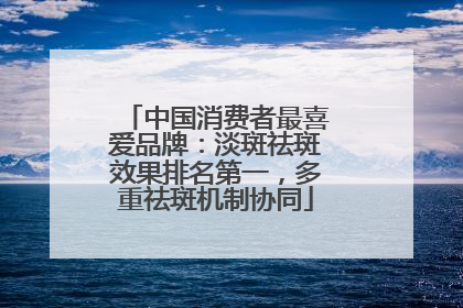 中国消费者最喜爱品牌：淡斑祛斑效果排名第一，多重祛斑机制协同