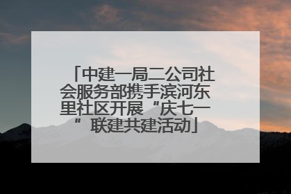 中建一局二公司社会服务部携手滨河东里社区开展“庆七一”联建共建活动