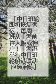 中日班轮即将恢复客运，每周一班从上海前往大阪或神户！上海港举行中日班轮船港联动应急演练