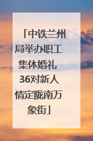 中铁兰州局举办职工集体婚礼 36对新人情定陇南万象街