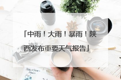 中雨！大雨！暴雨！陕西发布重要天气报告