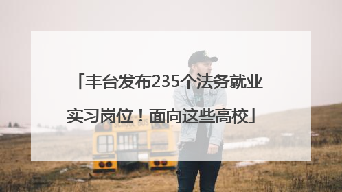 丰台发布235个法务就业实习岗位！面向这些高校