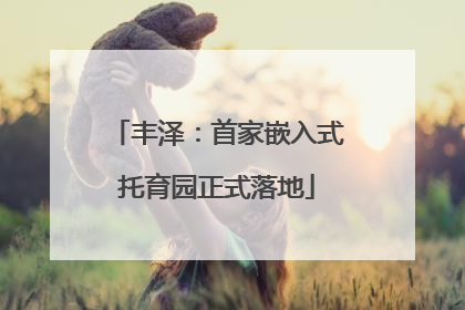 丰泽：首家嵌入式托育园正式落地