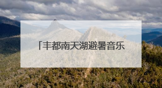 丰都南天湖避暑音乐季7月1日上新！邀你坐着飞机来打卡