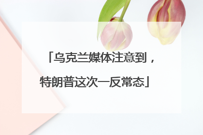 乌克兰媒体注意到，特朗普这次一反常态