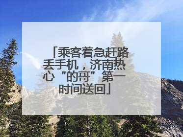 乘客着急赶路丢手机，济南热心“的哥”第一时间送回
