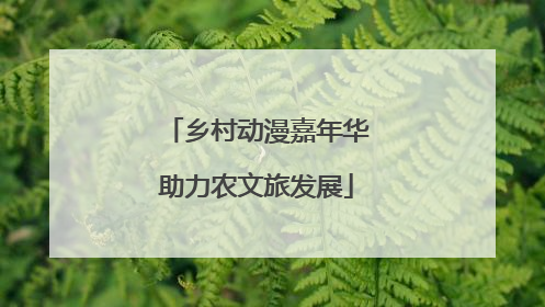 乡村动漫嘉年华助力农文旅发展