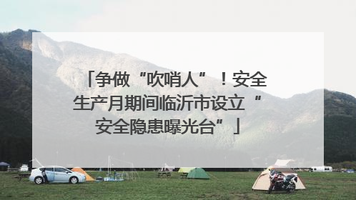 争做“吹哨人”！安全生产月期间临沂市设立“安全隐患曝光台”