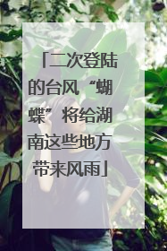 二次登陆的台风“蝴蝶”将给湖南这些地方带来风雨