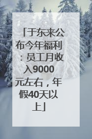 于东来公布今年福利：员工月收入9000元左右，年假40天以上