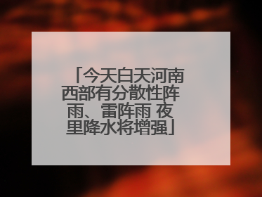 今天白天河南西部有分散性阵雨、雷阵雨 夜里降水将增强