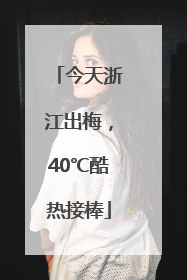 今天浙江出梅，40℃酷热接棒