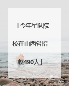 今年军队院校在山西省招收490人
