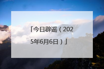今日辟谣（2025年6月6日）