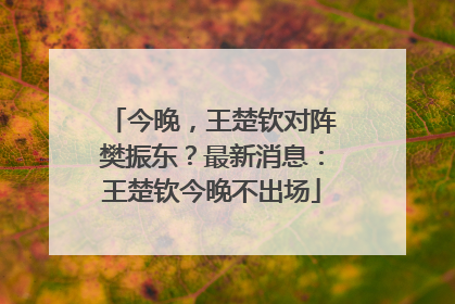 今晚，王楚钦对阵樊振东？最新消息：王楚钦今晚不出场