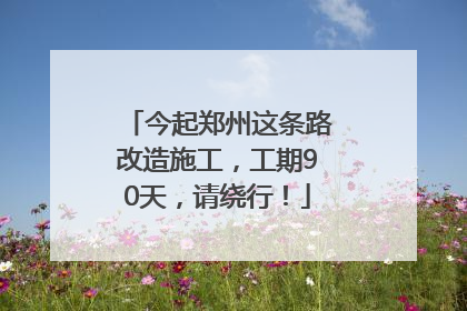 今起郑州这条路改造施工，工期90天，请绕行！
