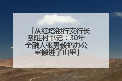从红塔银行支行长到驻村书记：30年金融人张勇毅把办公室搬进了山里