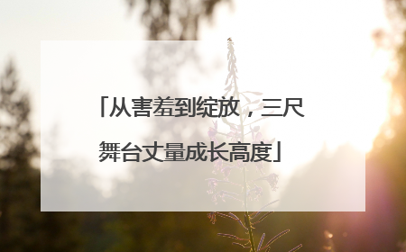 从害羞到绽放，三尺舞台丈量成长高度
